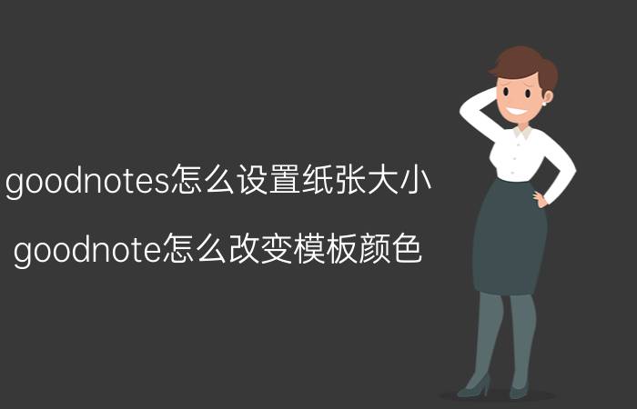 goodnotes怎么设置纸张大小 goodnote怎么改变模板颜色？